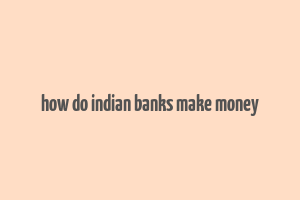 how do indian banks make money