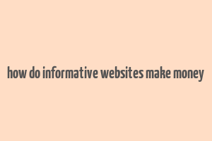 how do informative websites make money