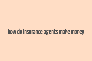 how do insurance agents make money