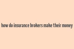 how do insurance brokers make their money