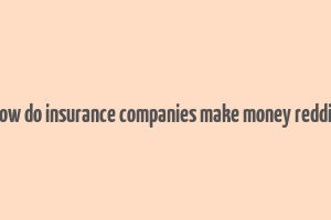 how do insurance companies make money reddit