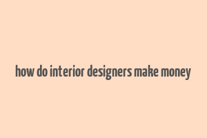 how do interior designers make money