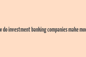 how do investment banking companies make money