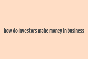 how do investors make money in business