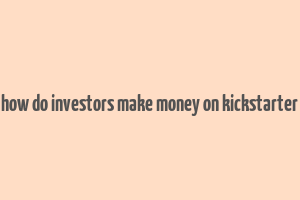 how do investors make money on kickstarter