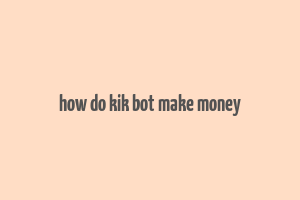 how do kik bot make money