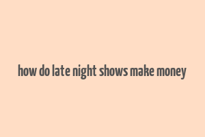 how do late night shows make money