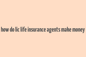 how do lic life insurance agents make money