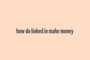 how do linked in make money