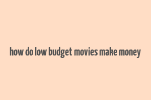 how do low budget movies make money