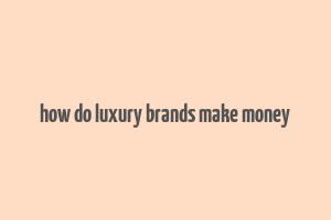 how do luxury brands make money