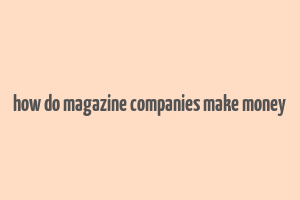 how do magazine companies make money