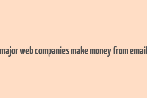 how do major web companies make money from email quizlet