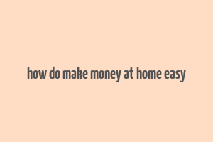 how do make money at home easy