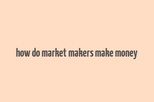 how do market makers make money