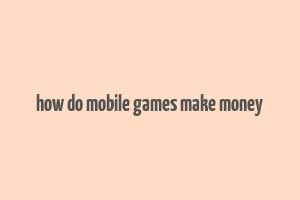 how do mobile games make money