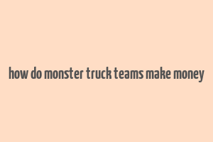 how do monster truck teams make money