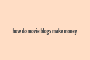 how do movie blogs make money