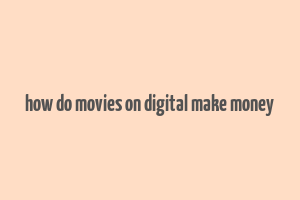 how do movies on digital make money