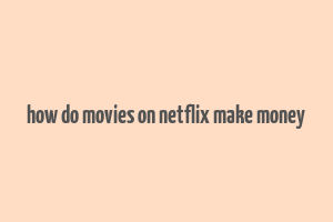 how do movies on netflix make money