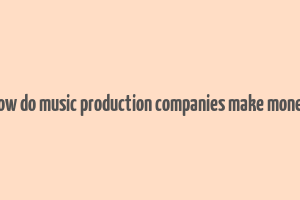 how do music production companies make money