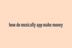 how do musically app make money