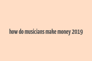 how do musicians make money 2019