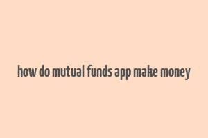 how do mutual funds app make money