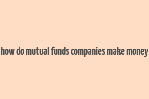 how do mutual funds companies make money