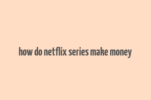 how do netflix series make money