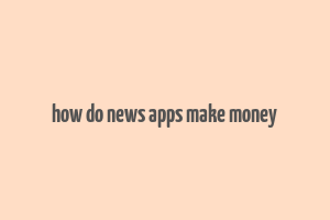 how do news apps make money