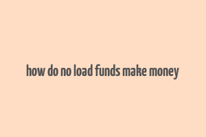 how do no load funds make money