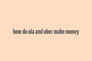 how do ola and uber make money