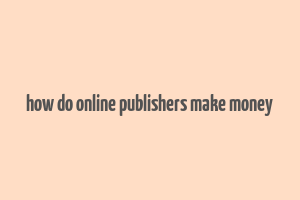 how do online publishers make money