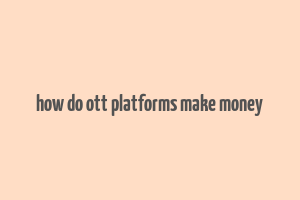 how do ott platforms make money