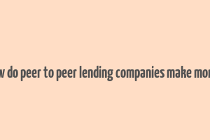 how do peer to peer lending companies make money