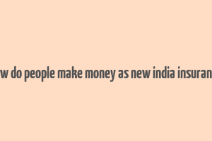 how do people make money as new india insurance