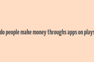 how do people make money throughs apps on playstore