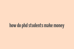 how do phd students make money