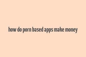 how do porn based apps make money