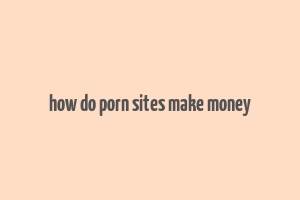 how do porn sites make money