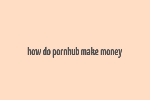 how do pornhub make money