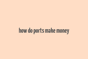 how do ports make money