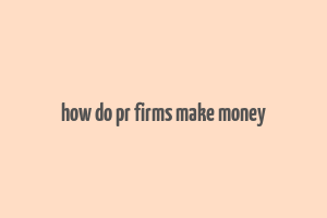 how do pr firms make money