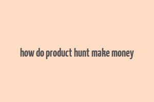 how do product hunt make money