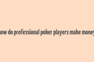 how do professional poker players make money