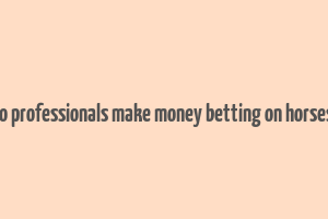 how do professionals make money betting on horses in uk