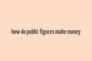 how do public figures make money