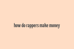 how do rappers make money