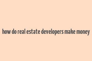 how do real estate developers make money